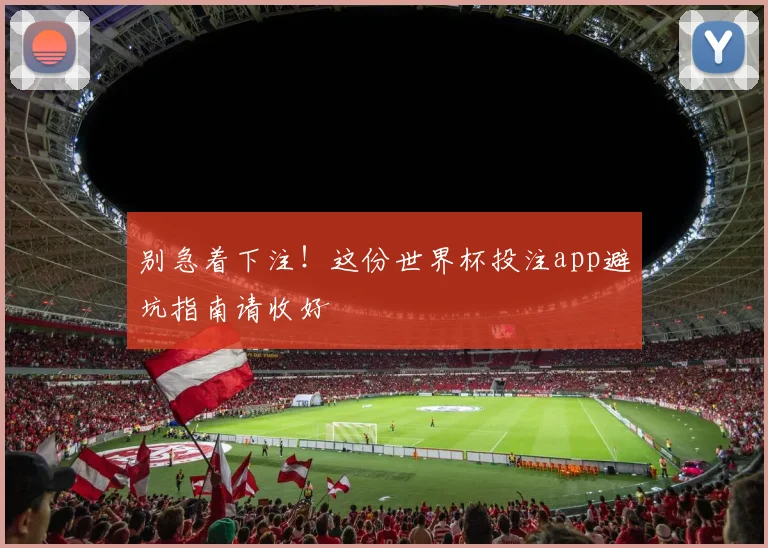 别急着下注！这份世界杯投注app避坑指南请收好