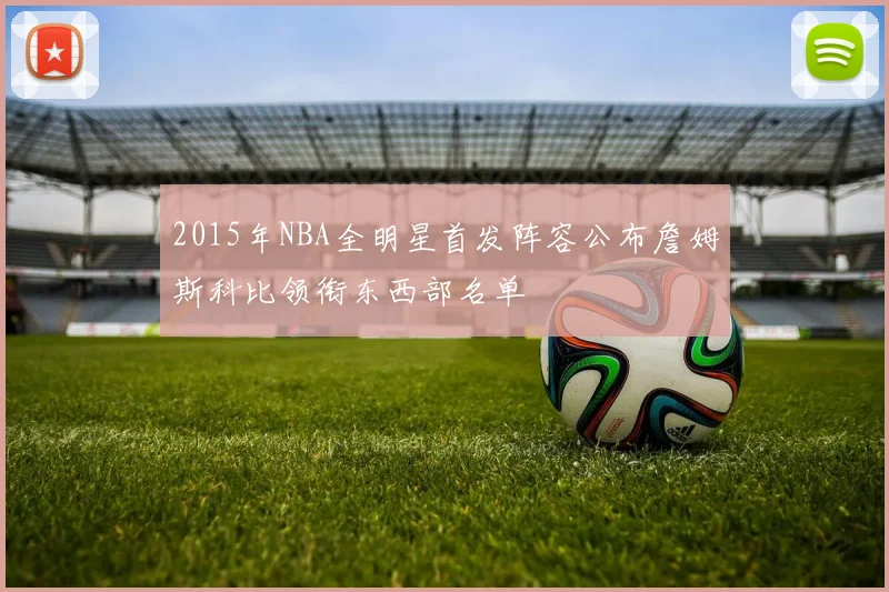 2015年NBA全明星首发阵容公布詹姆斯科比领衔东西部名单