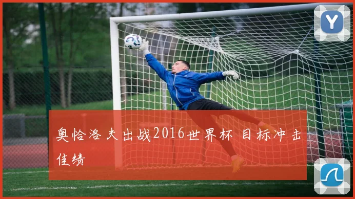 奥恰洛夫出战2016世界杯 目标冲击佳绩
